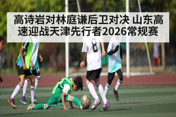 高诗岩对林庭谦后卫对决 山东高速迎战天津先行者2026常规赛