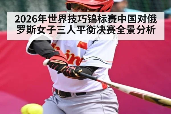 2026年世界技巧锦标赛中国对俄罗斯女子三人平衡决赛全景分析